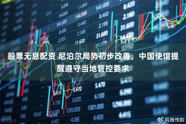 股票无息配资 尼泊尔局势初步改善，中国使馆提醒遵守当地管控要求