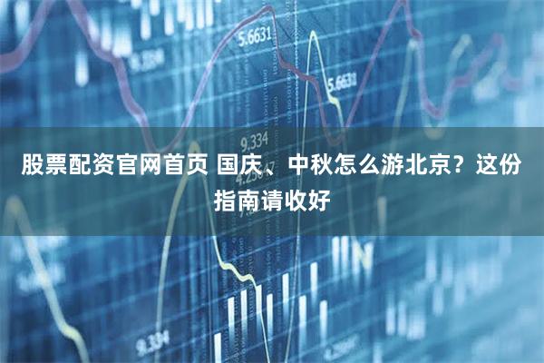 股票配资官网首页 国庆、中秋怎么游北京？这份指南请收好